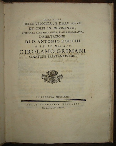 Antonio Rocchi Della misura delle velocità , e delle forze de' corpi in movimento, applicata alla meccanica, e alla idrostatica. Dissertazione... 1773 in Padova  nella Stamperia Conzatti
